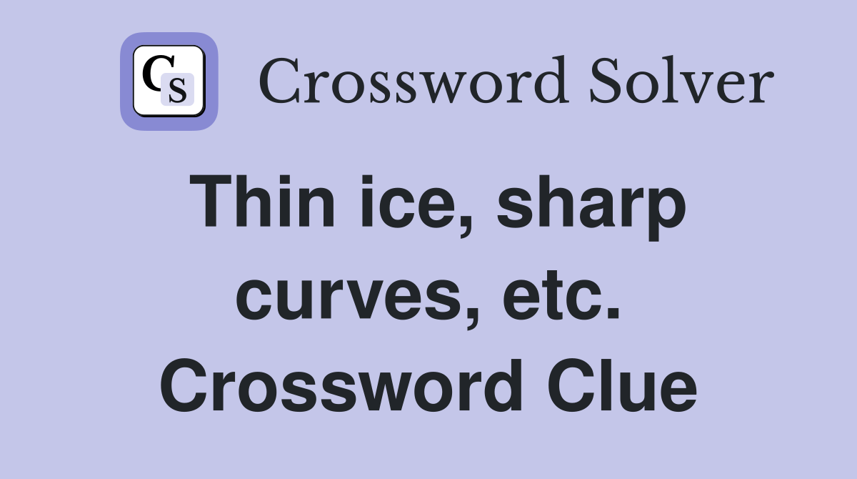 Thin ice, sharp curves, etc. Crossword Clue