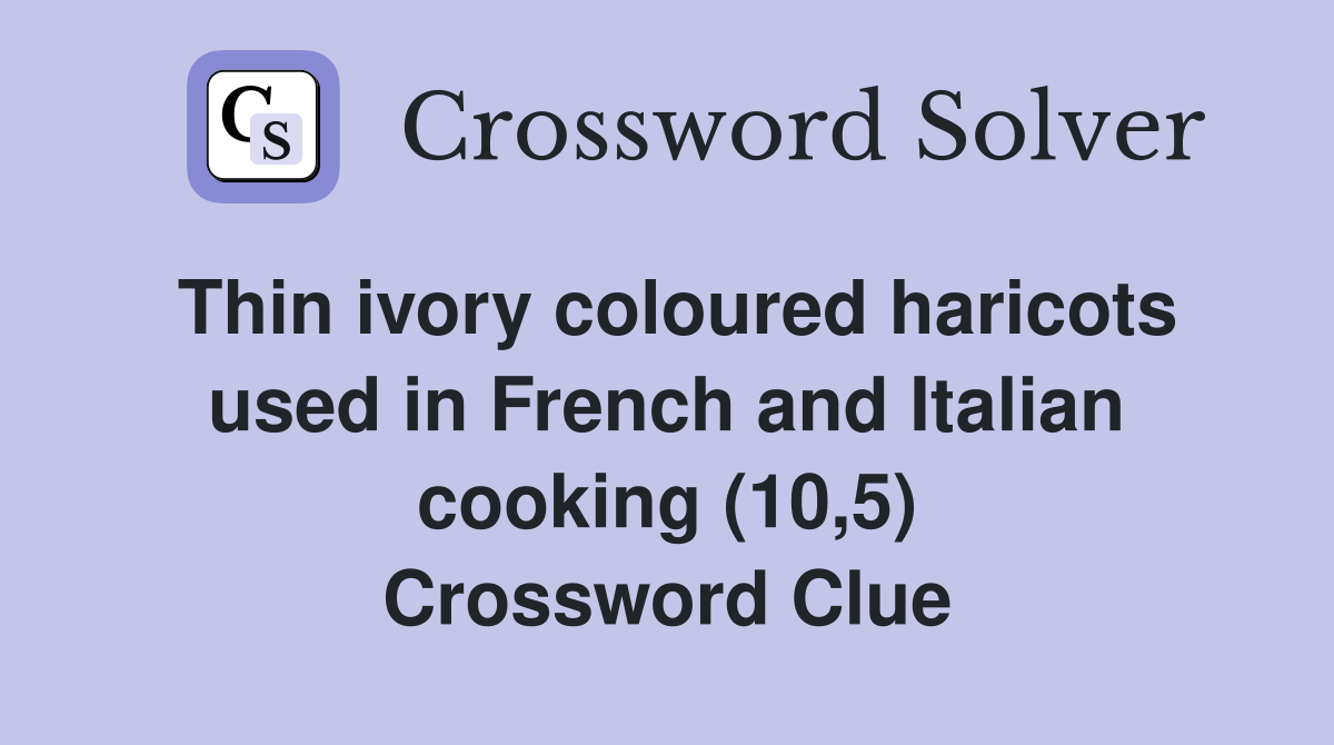 Thin ivory coloured haricots used in French and Italian cooking (10,5) Crossword Clue