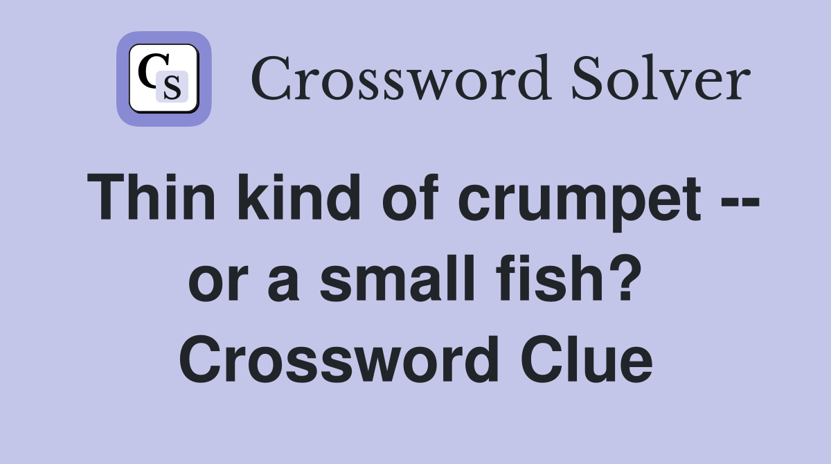 Thin kind of crumpet -- or a small fish? Crossword Clue