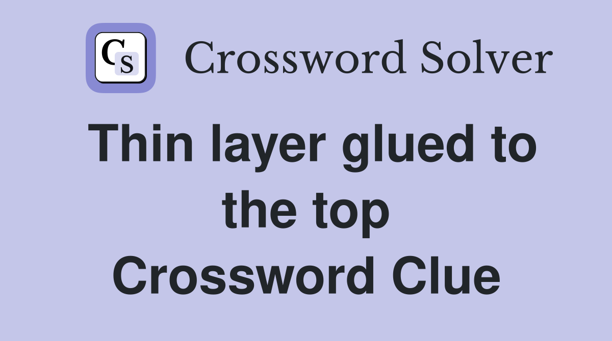 Thin layer glued to the top Crossword Clue