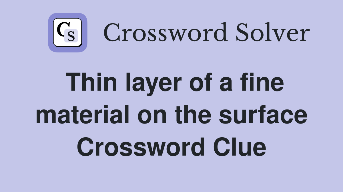 Thin layer of a fine material on the surface Crossword Clue