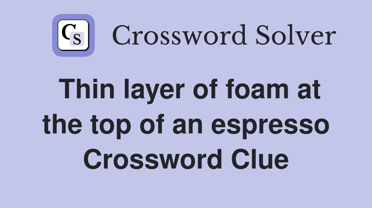 Thin layer of foam at the top of an espresso Crossword Clue