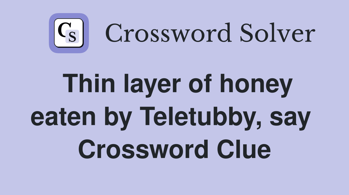 Thin layer of honey eaten by Teletubby, say  Crossword Clue