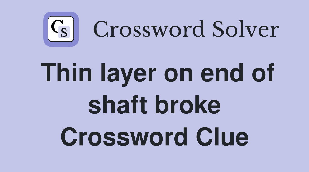 Thin layer on end of shaft broke Crossword Clue