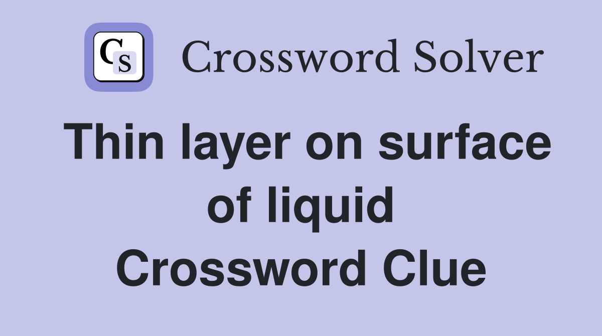 Thin layer on surface of liquid Crossword Clue