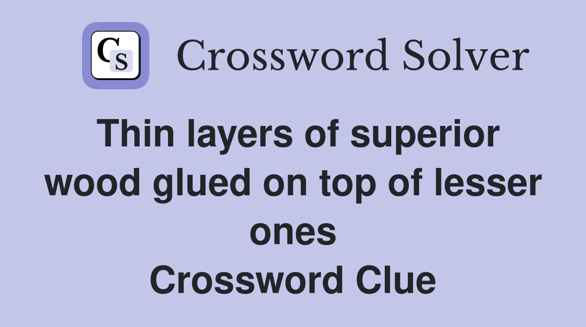 Thin layers of superior wood glued on top of lesser ones Crossword Clue