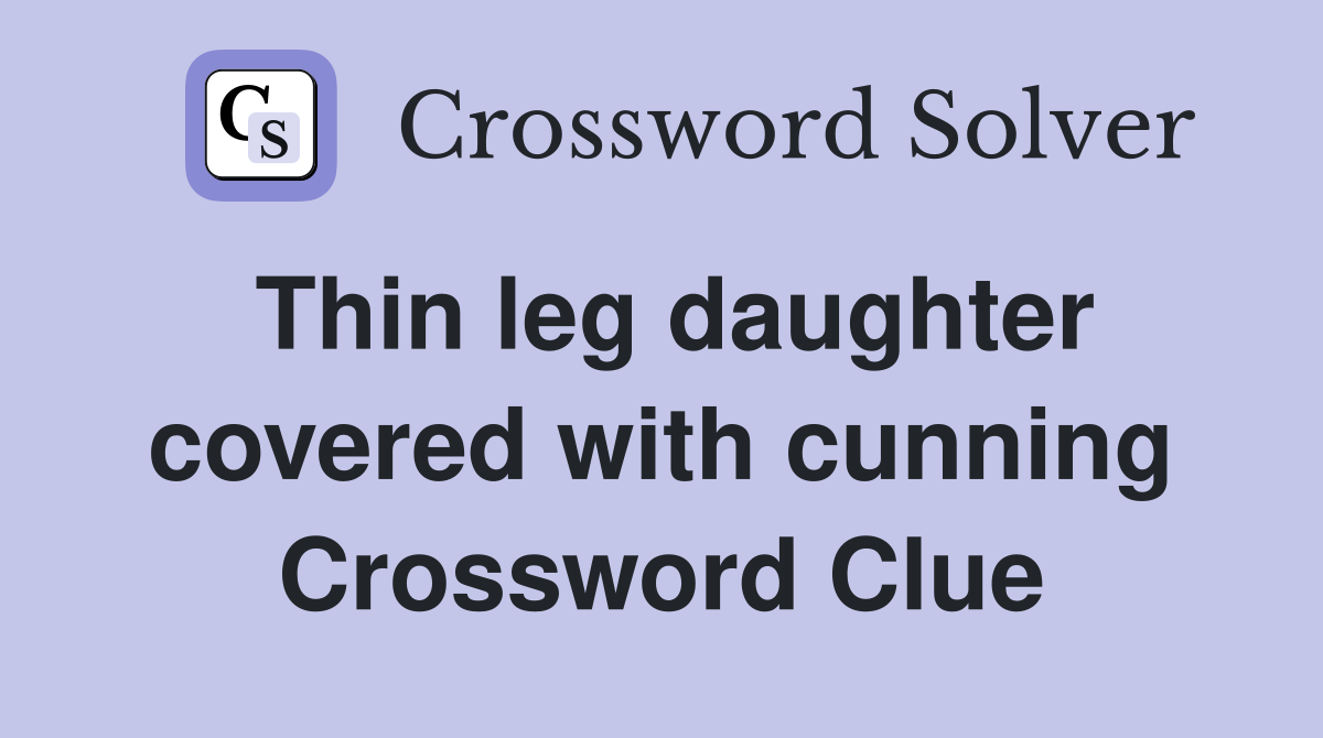 Thin leg daughter covered with cunning Crossword Clue
