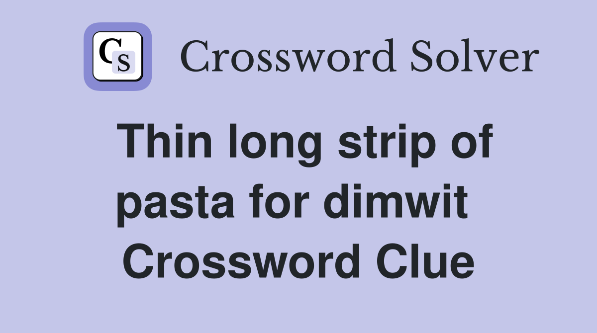Thin long strip of pasta for dimwit  Crossword Clue