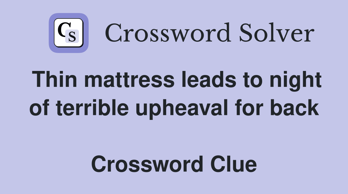 Thin mattress leads to night of terrible upheaval for back  Crossword Clue
