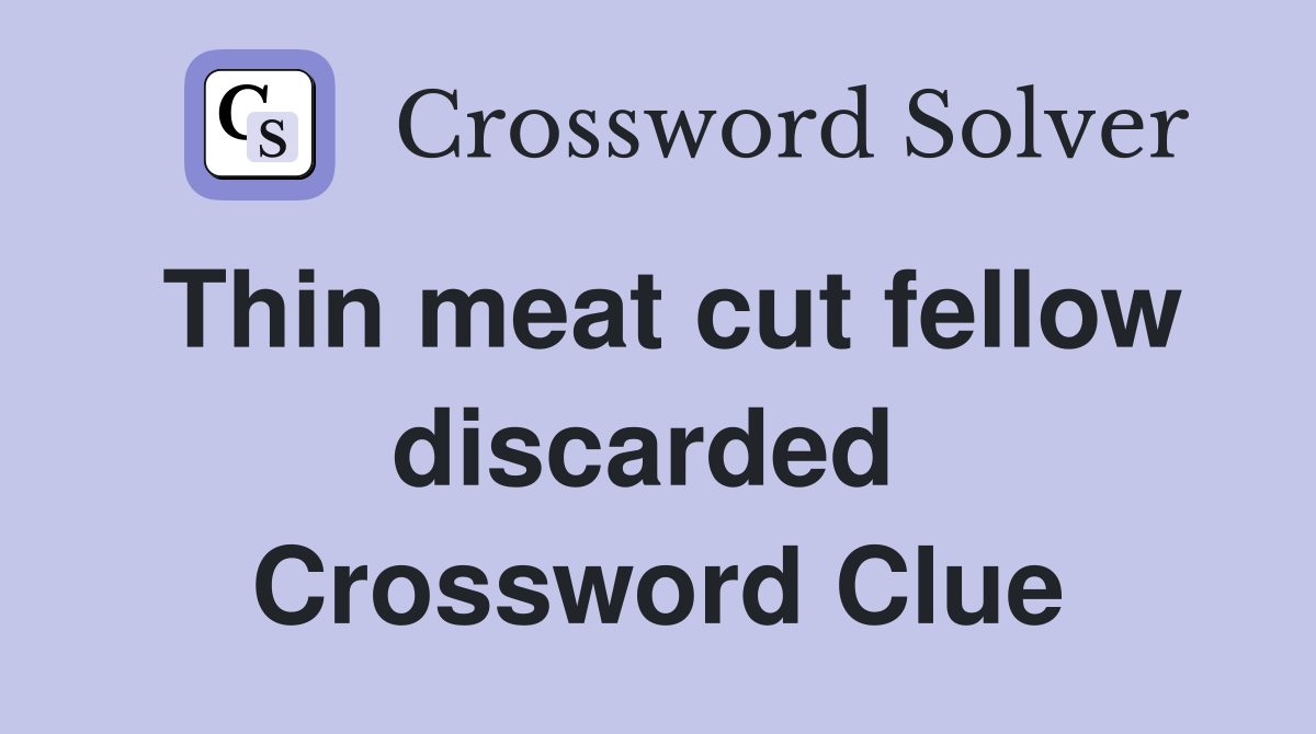 Thin meat cut fellow discarded  Crossword Clue