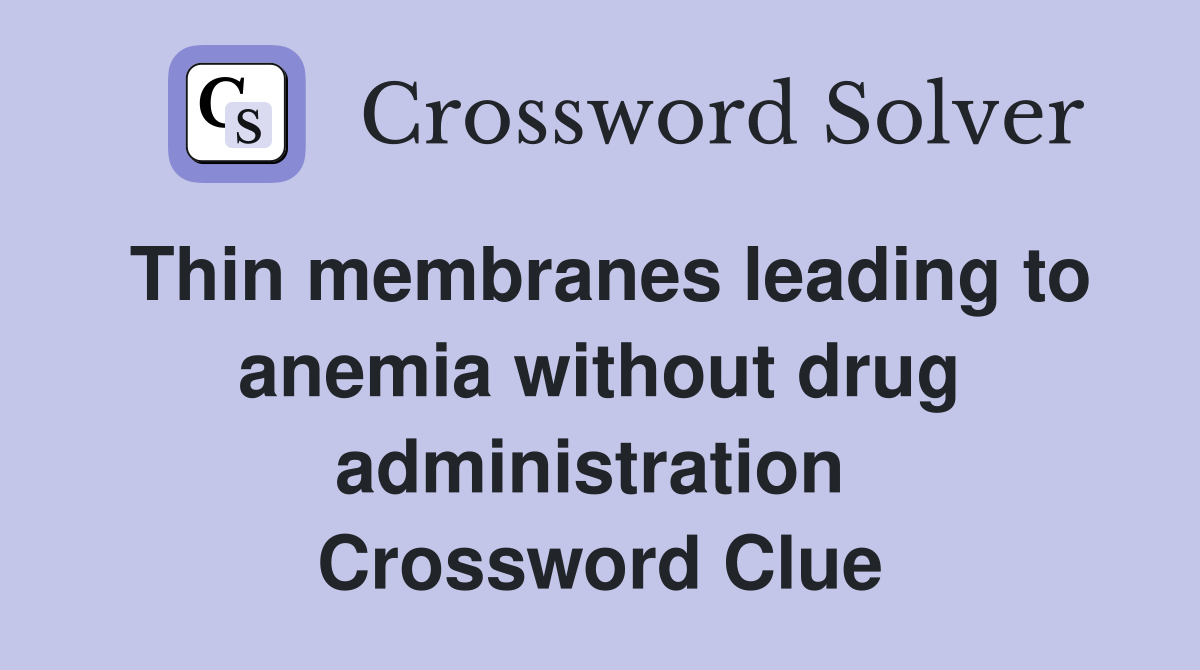 Thin membranes leading to anemia without drug administration  Crossword Clue