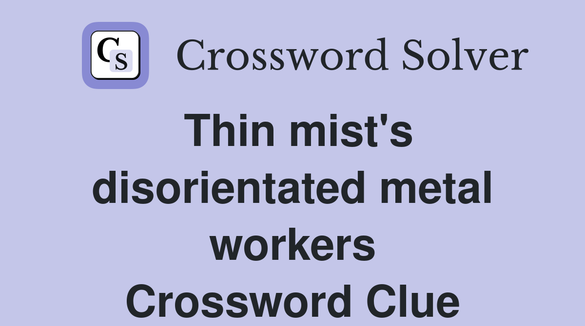 Thin mist's disorientated metal workers Crossword Clue