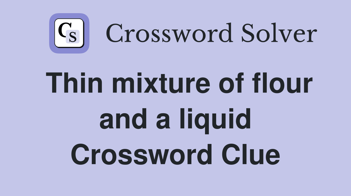 Thin mixture of flour and a liquid Crossword Clue