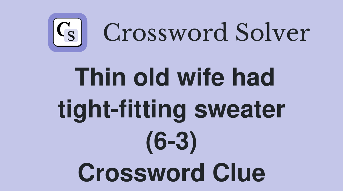 Thin old wife had tight-fitting sweater (6-3) Crossword Clue