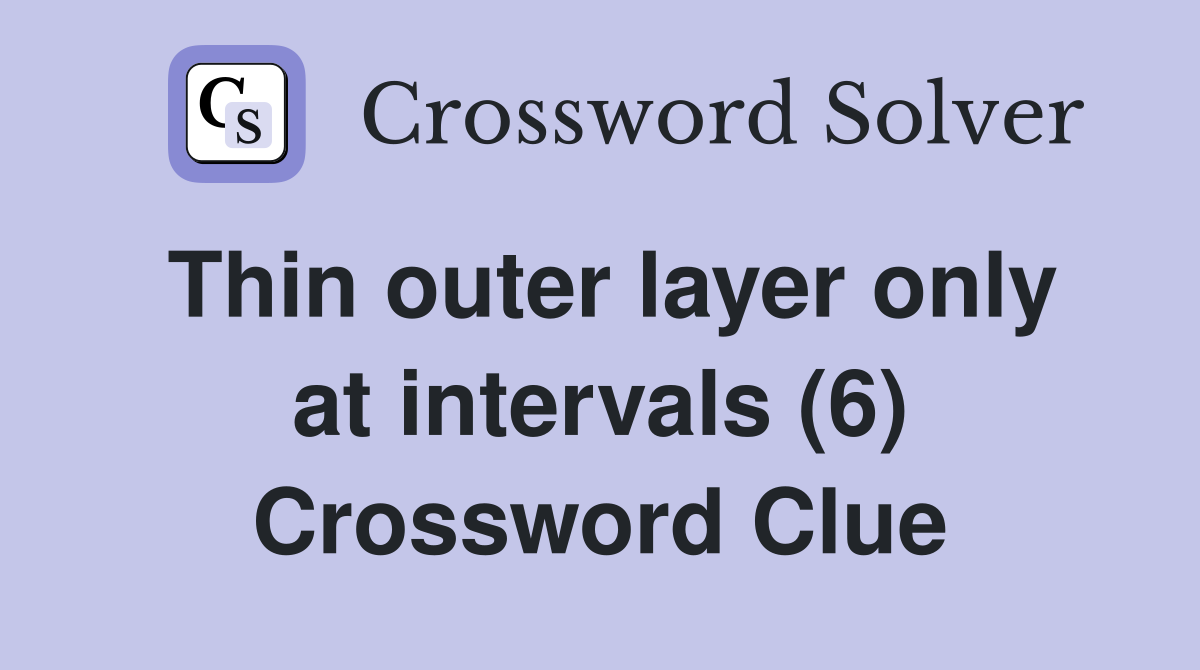 Thin outer layer only at intervals (6) Crossword Clue