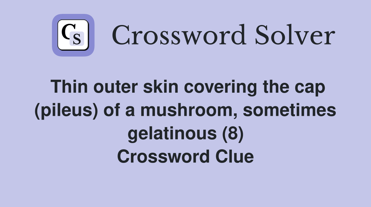 Thin outer skin covering the cap (pileus) of a mushroom, sometimes gelatinous (8) Crossword Clue