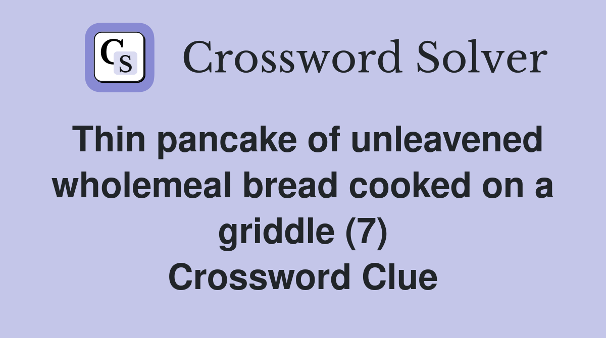 Thin pancake of unleavened wholemeal bread cooked on a griddle (7) Crossword Clue