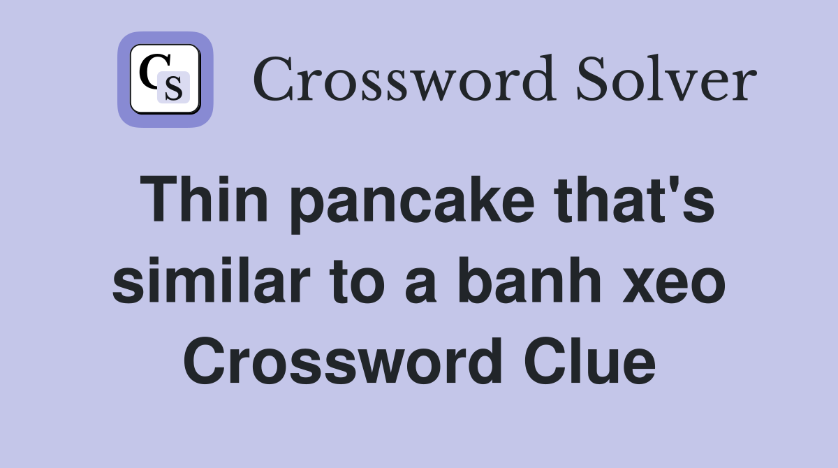 Thin pancake that's similar to a banh xeo Crossword Clue