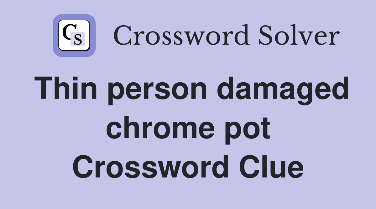 Thin person damaged chrome pot Crossword Clue