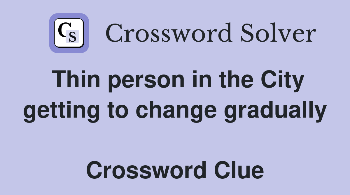Thin person in the City getting to change gradually  Crossword Clue