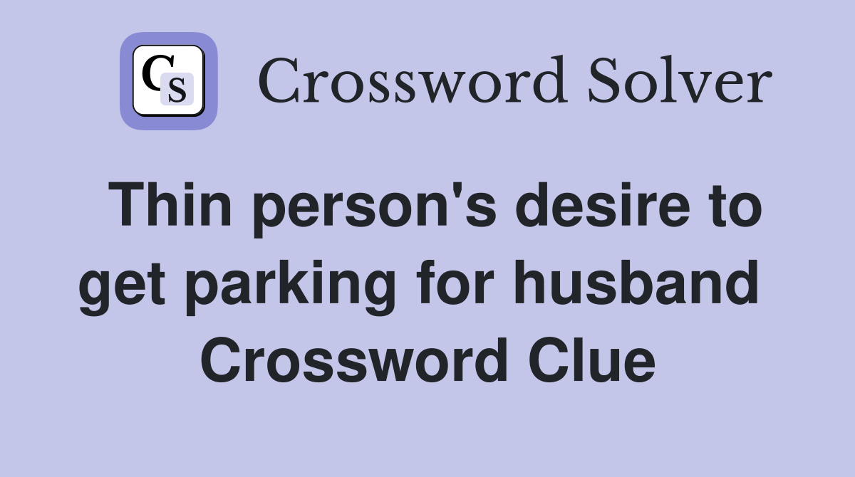 Thin person's desire to get parking for husband  Crossword Clue