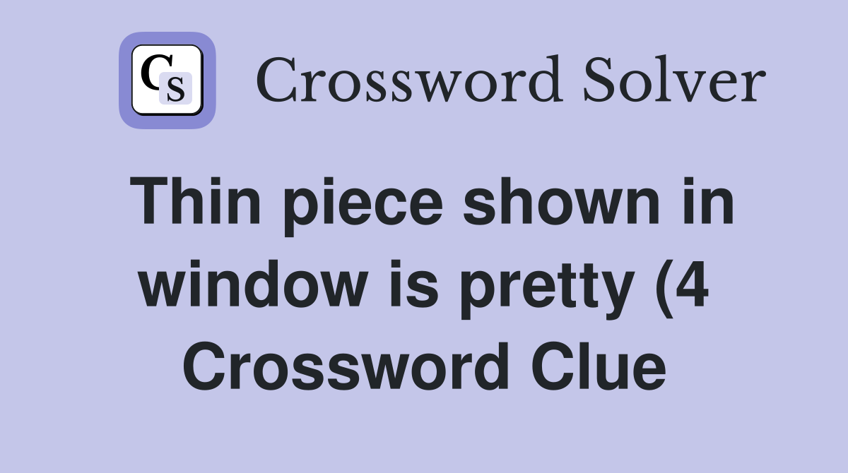 Thin piece shown in window is pretty (4) Crossword Clue Answers Thin piece shown in window is pretty (4) Crossword Clue Answers