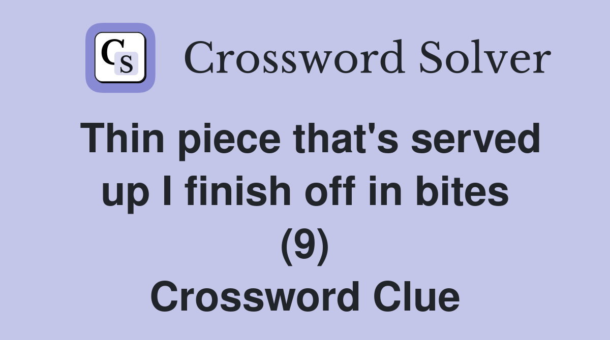 Thin piece that's served up I finish off in bites (9) Crossword Clue