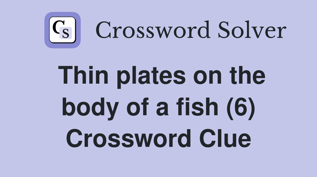 Thin plates on the body of a fish (6) Crossword Clue