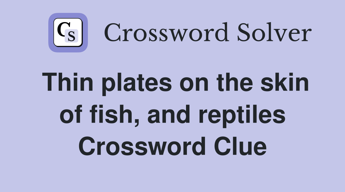 Thin plates on the skin of fish, and reptiles Crossword Clue