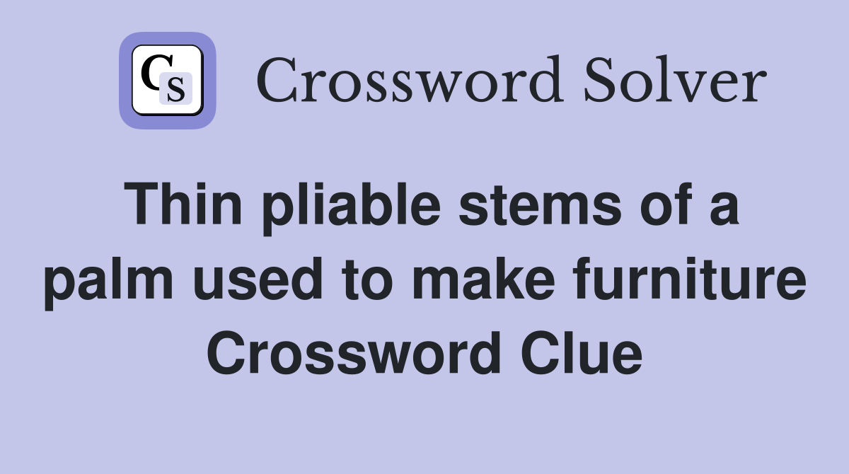 Thin pliable stems of a palm used to make furniture Crossword Clue