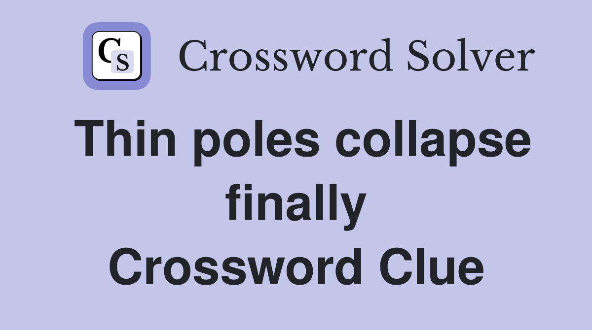 Thin poles collapse finally Crossword Clue