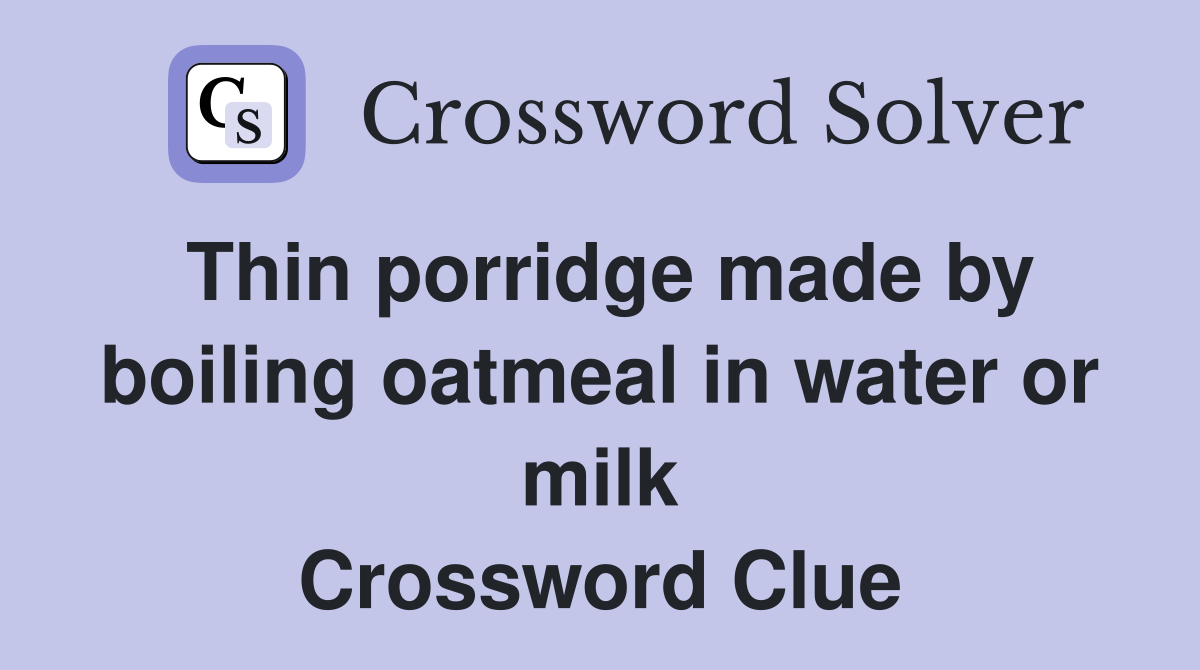 Thin porridge made by boiling oatmeal in water or milk Crossword Clue