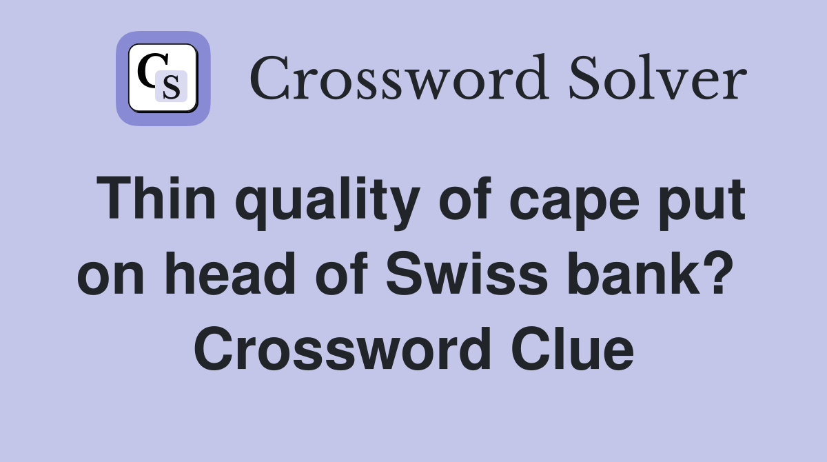 Thin quality of cape put on head of Swiss bank?  Crossword Clue