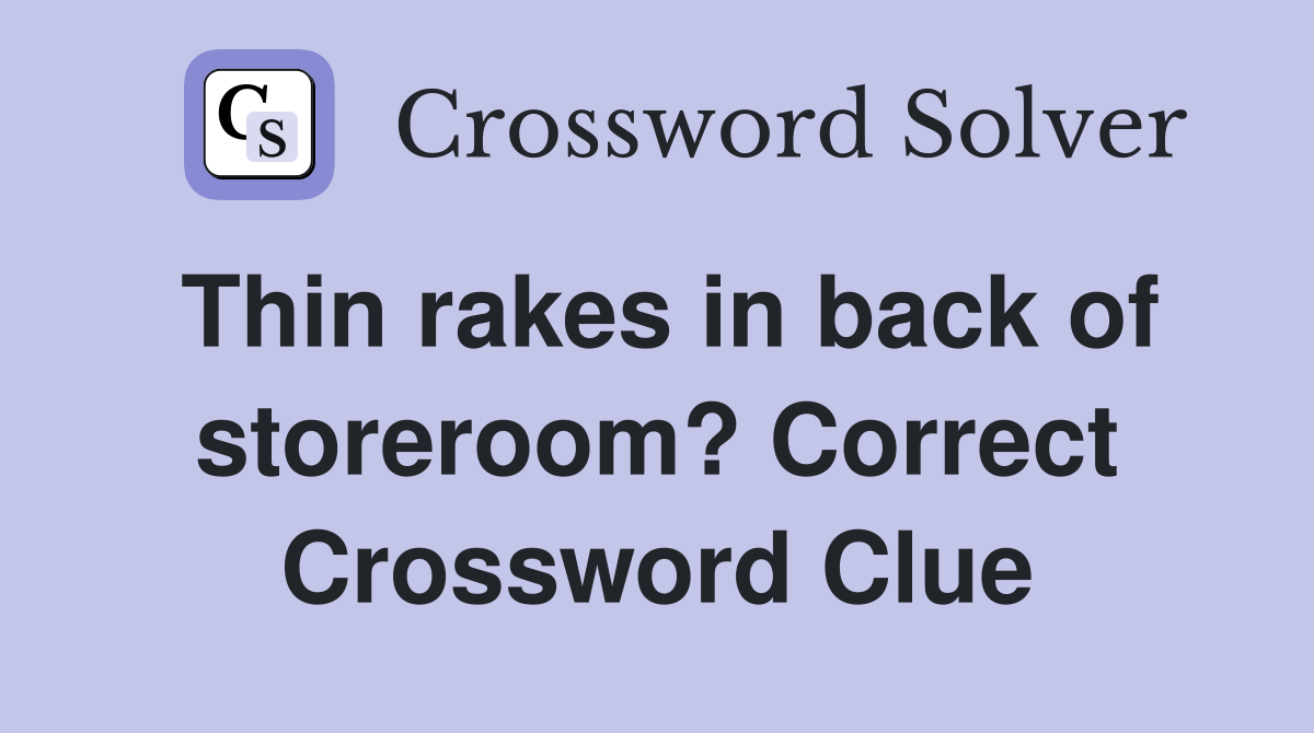 Thin rakes in back of storeroom? Correct Crossword Clue