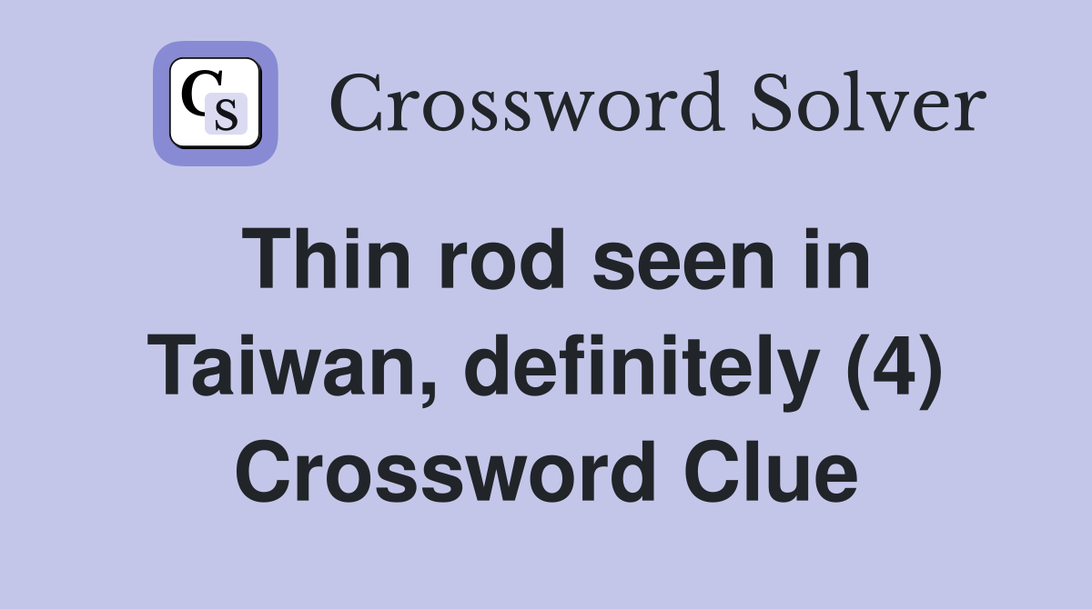 Thin rod seen in Taiwan, definitely (4) Crossword Clue