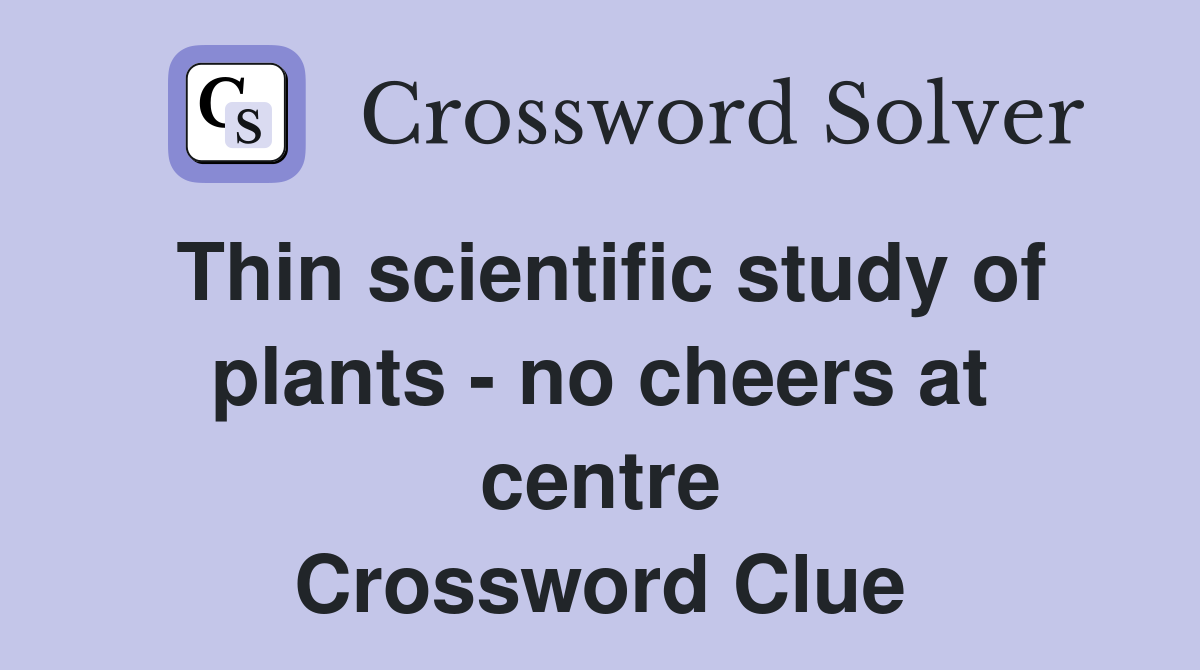 Thin scientific study of plants - no cheers at centre Crossword Clue
