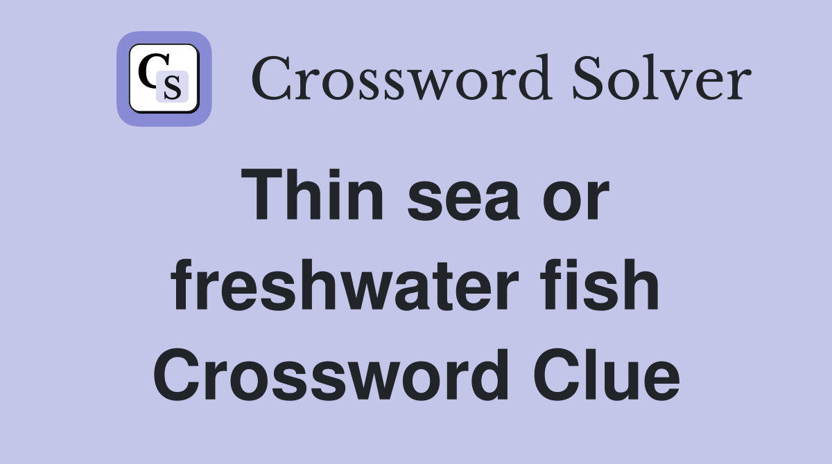 Thin sea or freshwater fish Crossword Clue