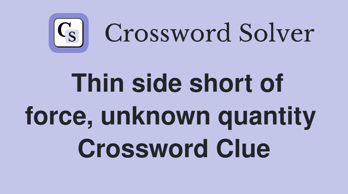 Thin side short of force, unknown quantity  Crossword Clue