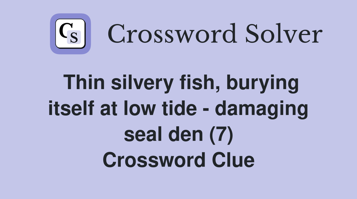 Thin silvery fish, burying itself at low tide - damaging seal den (7) Crossword Clue