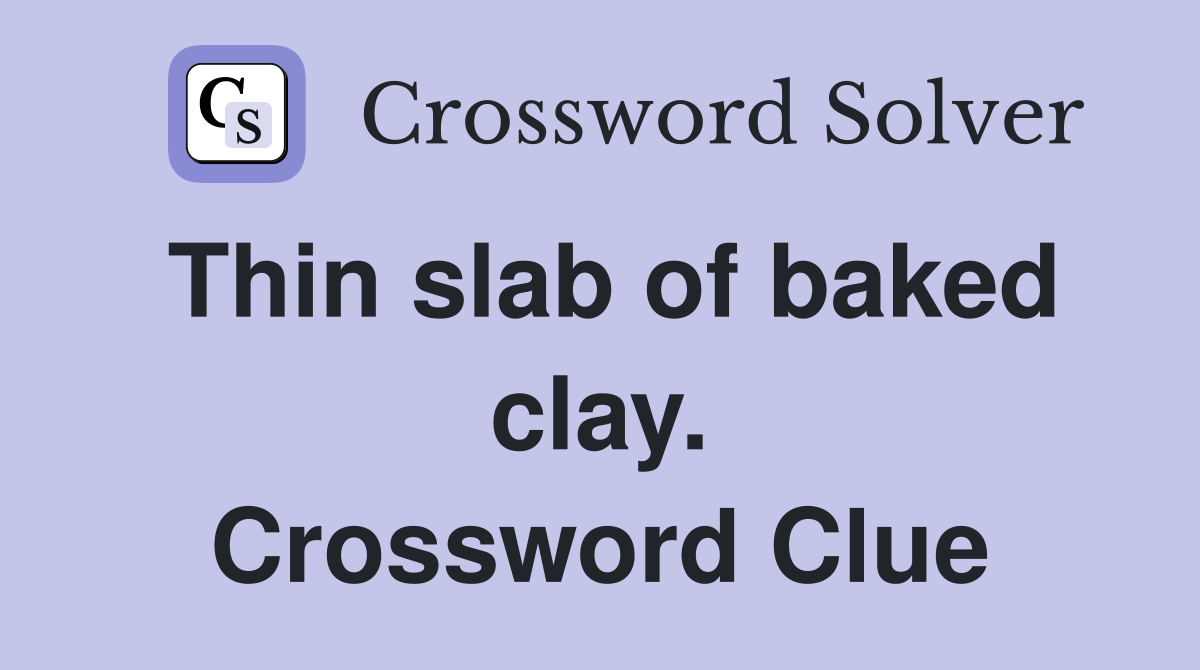 Thin slab of baked clay. Crossword Clue