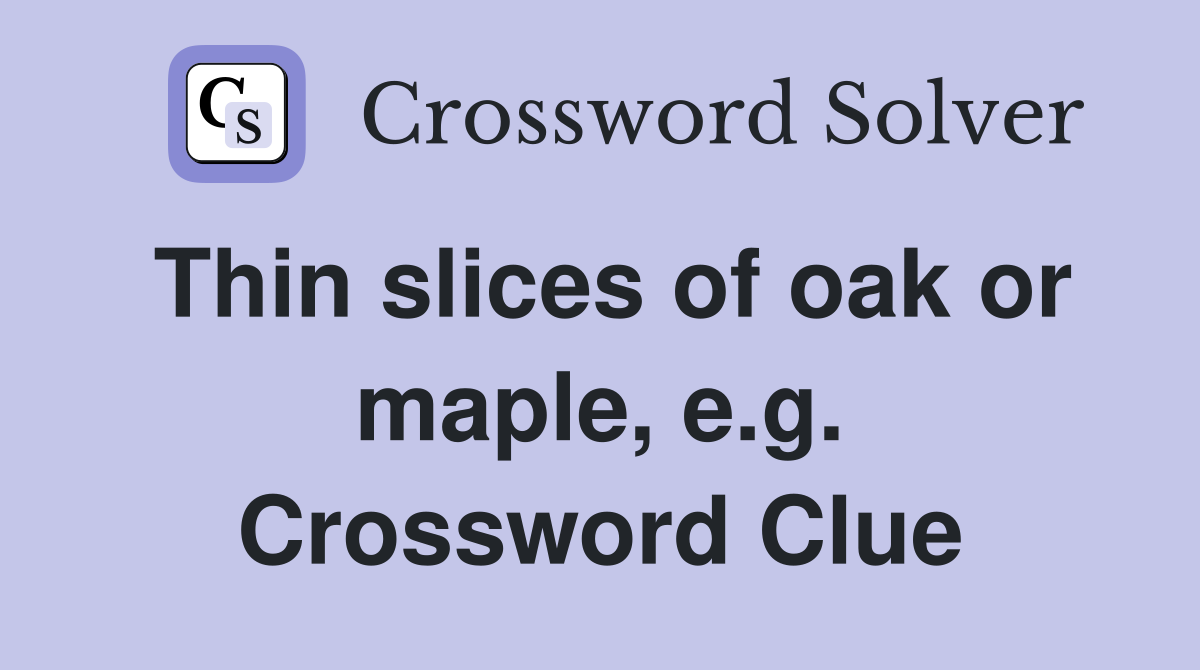 Thin slices of oak or maple, e.g. Crossword Clue