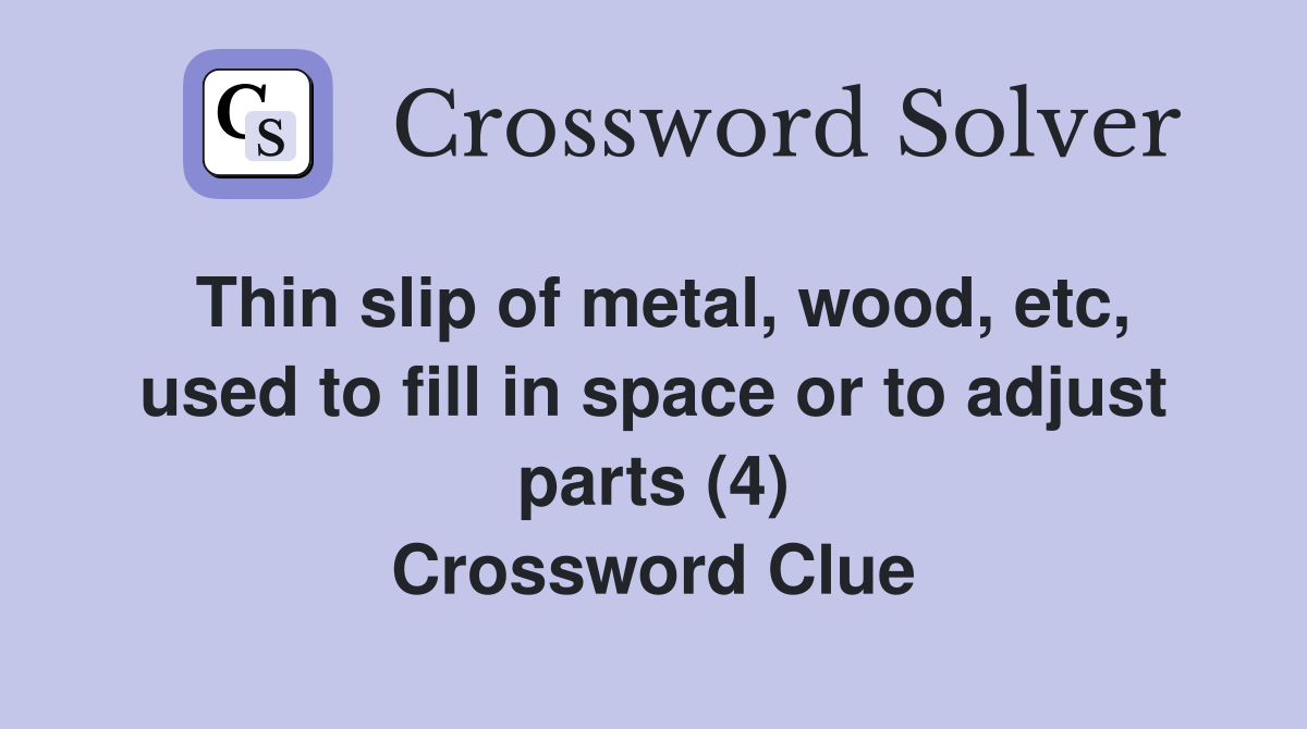 Thin slip of metal, wood, etc, used to fill in space or to adjust parts (4) Crossword Clue