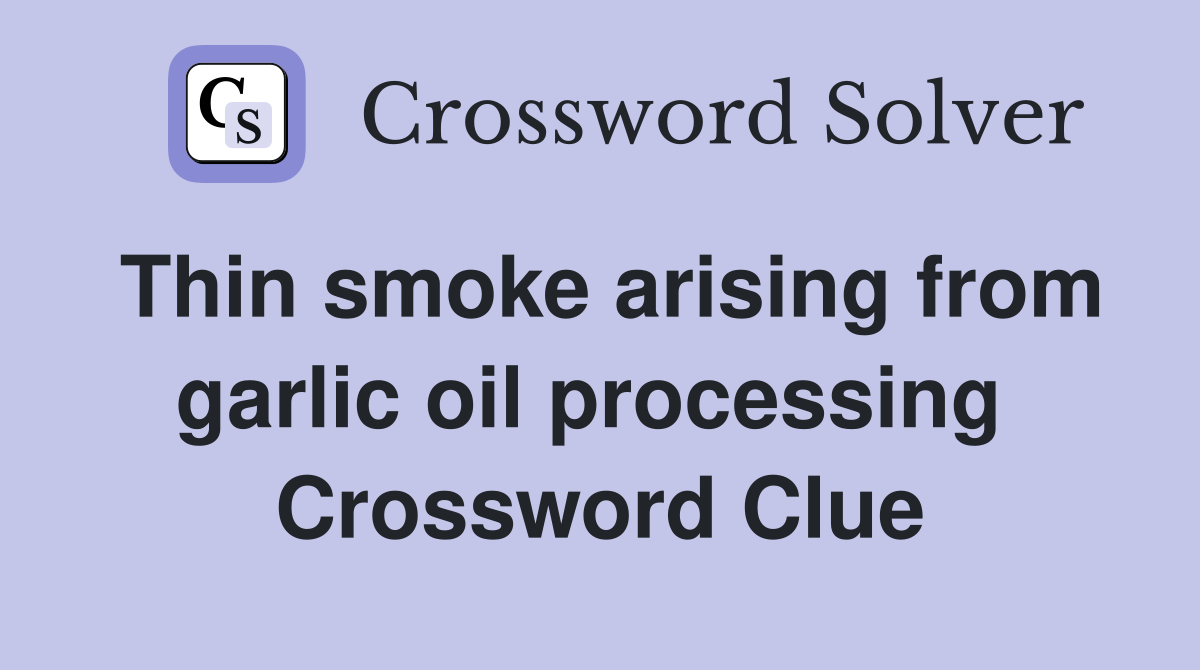 Thin smoke arising from garlic oil processing  Crossword Clue