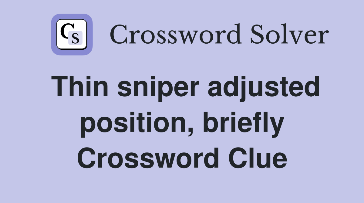 Thin sniper adjusted position, briefly Crossword Clue