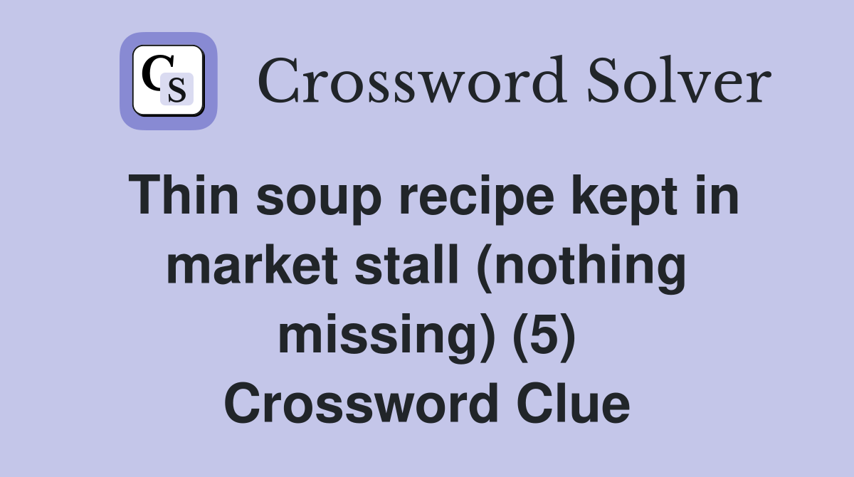 Thin soup recipe kept in market stall (nothing missing) (5) Crossword Clue