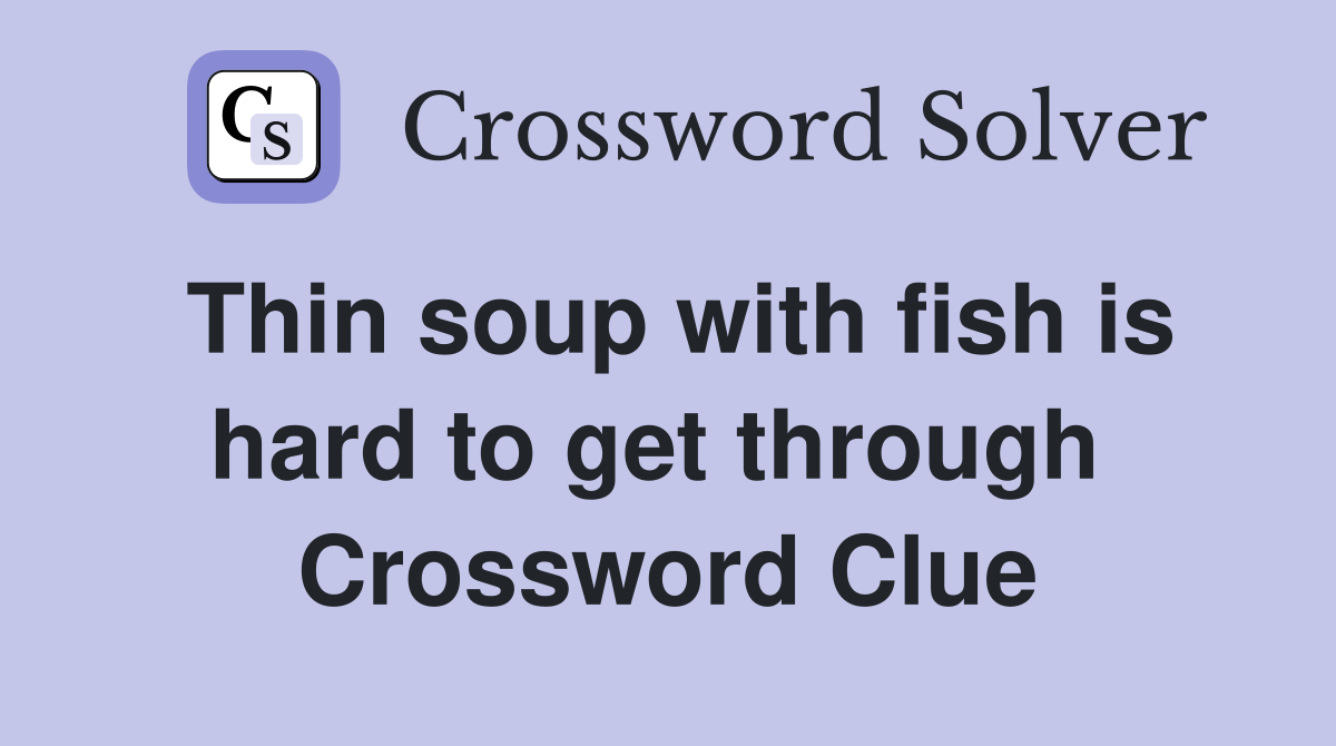 Thin soup with fish is hard to get through  Crossword Clue