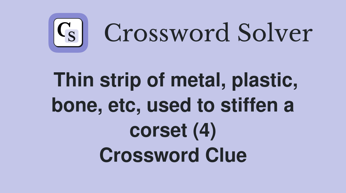 Thin strip of metal, plastic, bone, etc, used to stiffen a corset (4) Crossword Clue