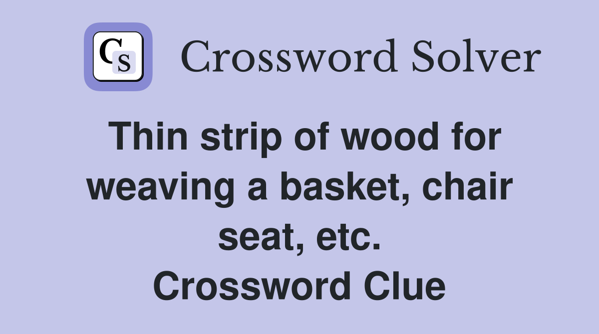 Thin strip of wood for weaving a basket, chair seat, etc. Crossword Clue
