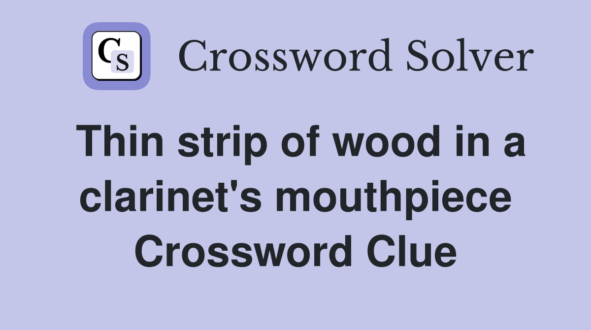 Thin strip of wood in a clarinet's mouthpiece Crossword Clue