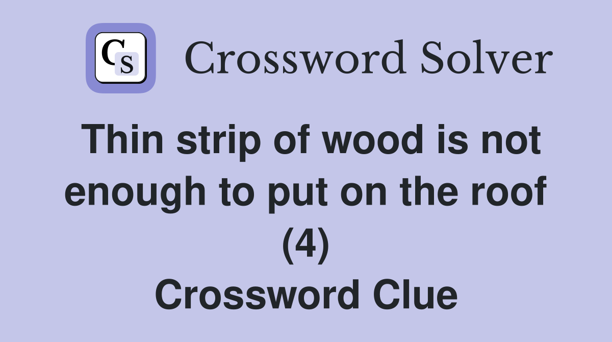 Thin strip of wood is not enough to put on the roof (4) Crossword Clue